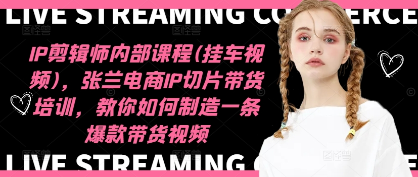 IP剪辑师内部课程(挂车视频)（更新09月），张兰电商IP切片带货培训，教你如何制造一条爆款带货视频——生财有道创业网-资源-项目-副业-兼职-创业-大叔的库-大叔的库