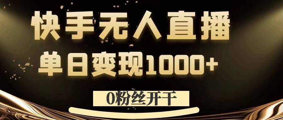0粉丝开干，快手无人直播，单日变现1k+【揭秘】——生财有道创业网-资源-项目-副业-兼职-创业-大叔的库-大叔的库