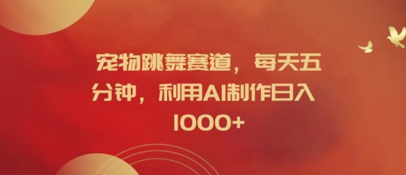 宠物跳舞赛道，每天五分钟，利用AI制作日入1k【揭秘】——生财有道创业网-资源-项目-副业-兼职-创业-大叔的库-大叔的库