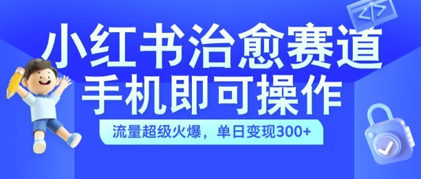 小红书治愈视频赛道，手机即可操作，流量超级火爆，单日变现300+【揭秘】——生财有道创业项目网-资源-项目-副业-兼职-创业-大叔的库-大叔的库
