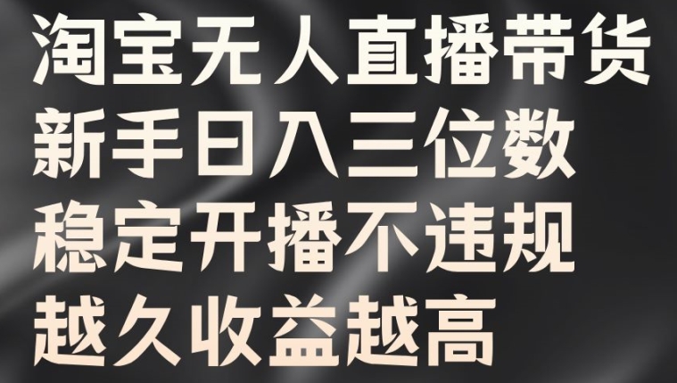 淘宝无人直播带货，新手日入三位数，稳定开播不违规，越久收益越高【揭秘】——生财有道创业网-资源-项目-副业-兼职-创业-大叔的库-大叔的库
