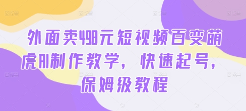 外面卖498元短视频百变萌虎AI制作教学，快速起号，保姆级教程——生财有道创业网-资源-项目-副业-兼职-创业-大叔的库-大叔的库