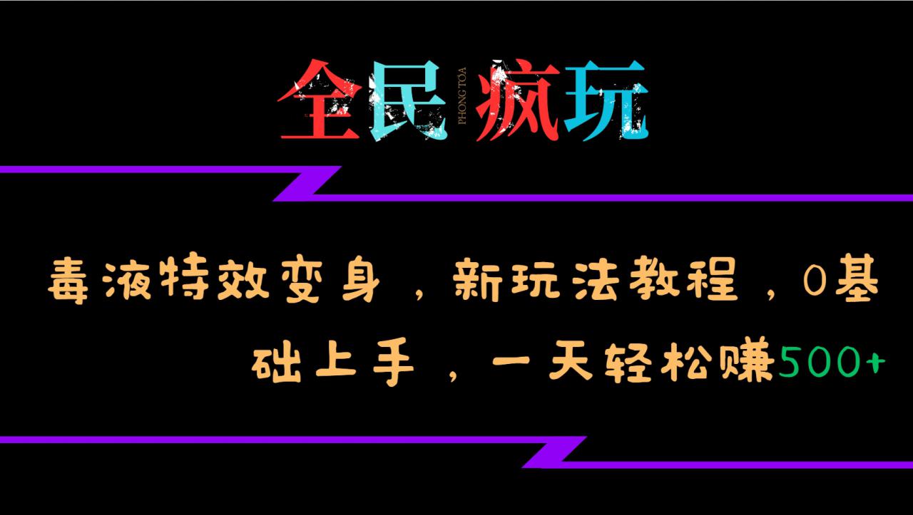 全民疯玩的毒液特效变身，新玩法教程，0基础上手，轻松日入500+_生财有道创业网-资源-项目-副业-兼职-创业-大叔的库-大叔的库