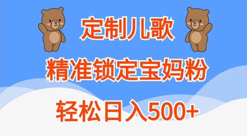 定制儿歌，精准锁定宝妈粉，轻松日入500+【揭秘】——生财有道创业项目网-资源-项目-副业-兼职-创业-大叔的库-大叔的库