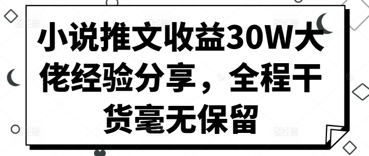 小说推文收益30W大佬经验分享，全程干货毫无保留——生财有道创业项目网-资源-项目-副业-兼职-创业-大叔的库-大叔的库