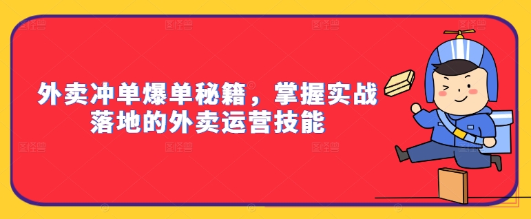 外卖冲单爆单秘籍，掌握实战落地的外卖运营技能——生财有道创业网-资源-项目-副业-兼职-创业-大叔的库-大叔的库