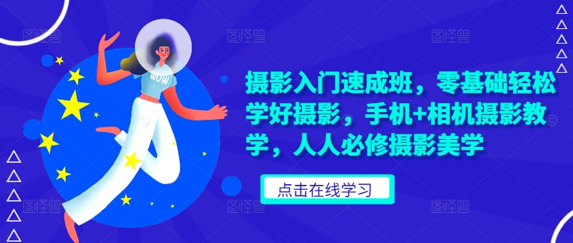 摄影入门速成班，零基础轻松学好摄影，手机+相机摄影教学，人人必修摄影美学——生财有道创业项目网-资源-项目-副业-兼职-创业-大叔的库-大叔的库