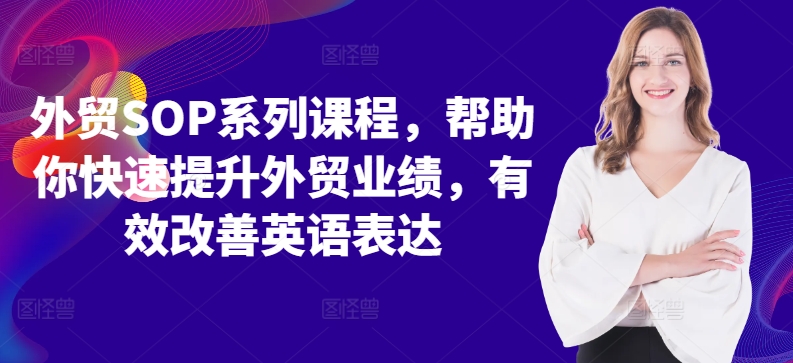 外贸SOP系列课程，帮助你快速提升外贸业绩，有效改善英语表达——生财有道创业项目网-资源-项目-副业-兼职-创业-大叔的库-大叔的库