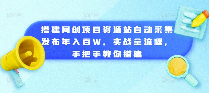 搭建网创项目资源站自动采集发布年入百W，实战全流程，手把手教你搭建【揭秘】——生财有道创业项目网-资源-项目-副业-兼职-创业-大叔的库-大叔的库