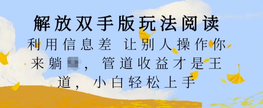 解放双手版玩法阅读，利用信息差让别人操作你来躺Z，管道收益才是王道，小白轻松上手【揭秘】——生财有道创业项目网-资源-项目-副业-兼职-创业-大叔的库-大叔的库