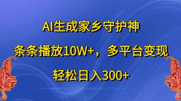 AI生成家乡守护神，条条播放10W+，多平台变现，轻松日入300+【揭秘】——生财有道创业项目网-资源-项目-副业-兼职-创业-大叔的库-大叔的库