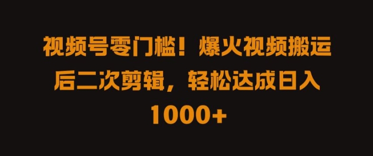 视频号零门槛，爆火视频搬运后二次剪辑，轻松达成日入 1k+【揭秘】——生财有道创业网-资源-项目-副业-兼职-创业-大叔的库-大叔的库