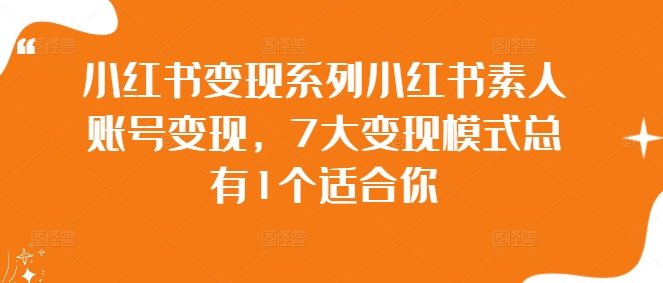 小红书变现系列小红书素人账号变现，7大变现模式总有1个适合你——生财有道创业网-资源-项目-副业-兼职-创业-大叔的库-大叔的库