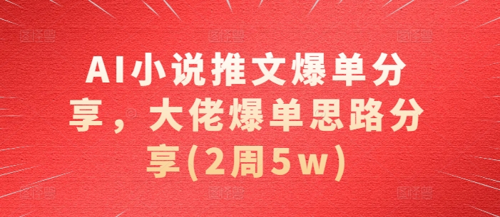 AI小说推文爆单分享，大佬爆单思路分享(2周5w)_生财有道创业网-资源-项目-副业-兼职-创业-大叔的库-大叔的库