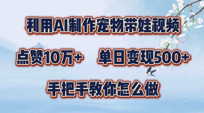 利用AI制作宠物带娃视频，轻松涨粉，点赞10万+，单日变现三位数，手把手教你怎么做【揭秘】——生财有道创业项目网-资源-项目-副业-兼职-创业-大叔的库-大叔的库