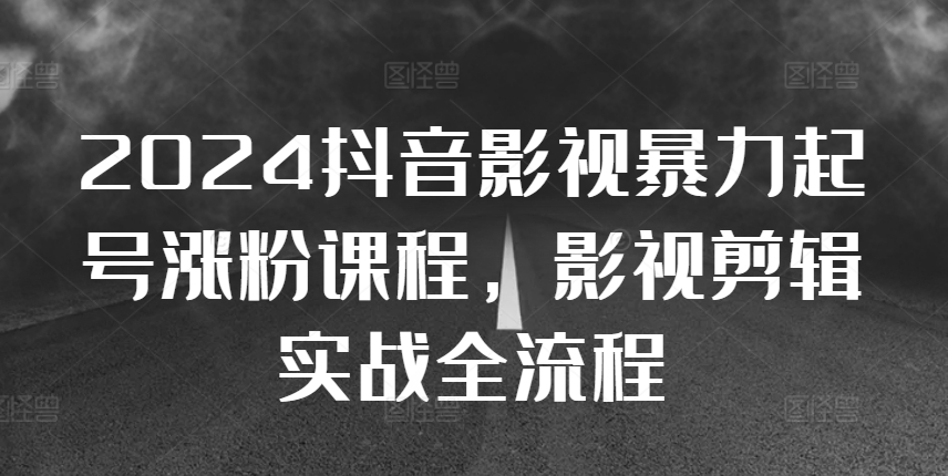 2024抖音影视暴力起号涨粉课程，影视剪辑搬运实战全流程——生财有道创业项目网-资源-项目-副业-兼职-创业-大叔的库-大叔的库
