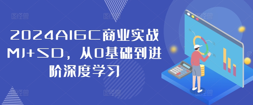 2024AIGC商业实战MJ+SD，从0基础到进阶深度学习——生财有道创业网-资源-项目-副业-兼职-创业-大叔的库-大叔的库