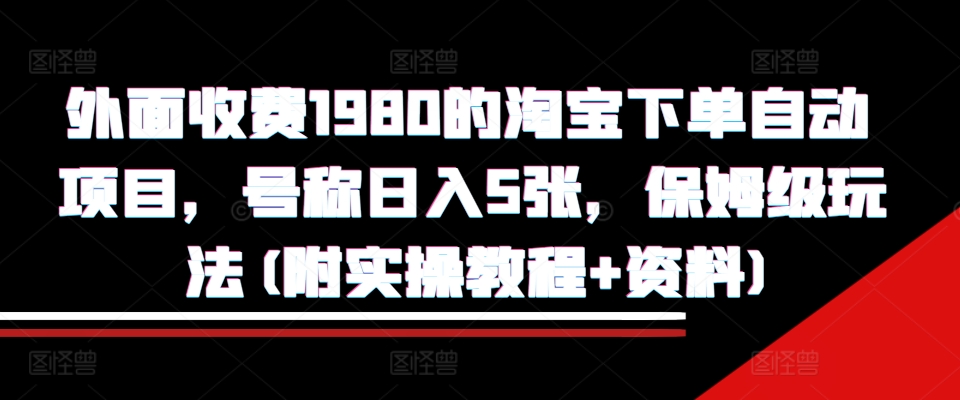 外面收费1980的淘宝下单自动项目，号称日入5张，保姆级玩法(附实操教程+资料)【揭秘】_生财有道创业网-资源-项目-副业-兼职-创业-大叔的库-大叔的库