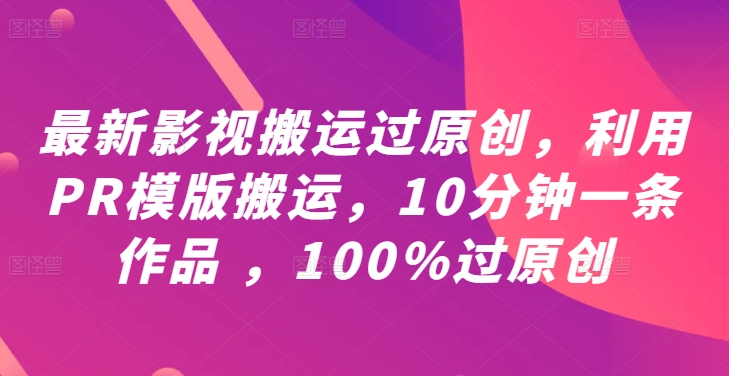 最新影视搬运过原创，利用PR模版搬运，10分钟一条作品 ，100%过原创【教程+PR模板】——生财有道创业网-资源-项目-副业-兼职-创业-大叔的库-大叔的库