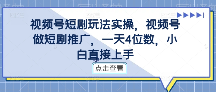 视频号短剧玩法实操，视频号做短剧推广，一天4位数，小白直接上手——生财有道创业项目网-资源-项目-副业-兼职-创业-大叔的库-大叔的库