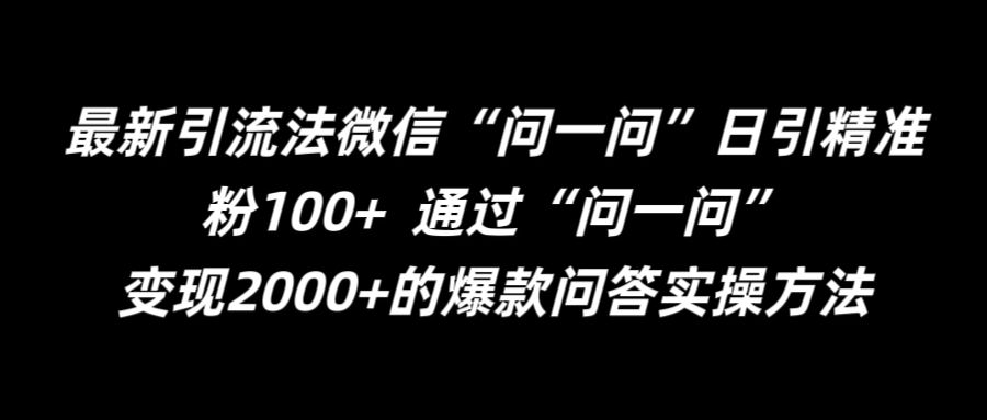最新引流法微信“问一问”日引精准粉100+  通过“问一问”【揭秘】——生财有道创业网-资源-项目-副业-兼职-创业-大叔的库-大叔的库