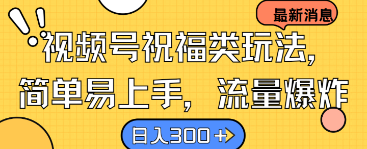 视频号祝福类玩法， 简单易上手，流量爆炸, 日入300+【揭秘】——生财有道创业网-资源-项目-副业-兼职-创业-大叔的库-大叔的库