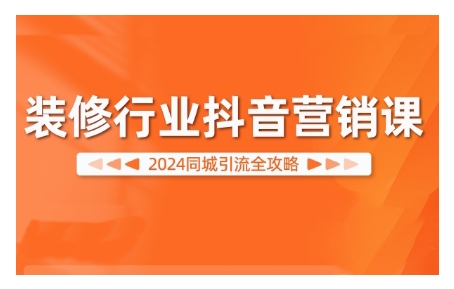 2024装修行业抖音营销课，同城引流全攻略——生财有道创业项目网-资源-项目-副业-兼职-创业-大叔的库-大叔的库