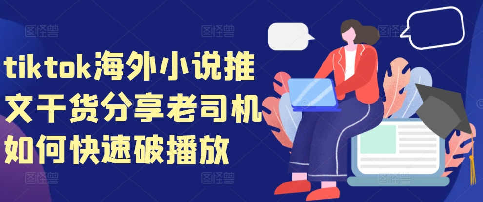 tiktok海外小说推文干货分享，老司机如何快速破播放_生财有道创业网-资源-项目-副业-兼职-创业-大叔的库-大叔的库