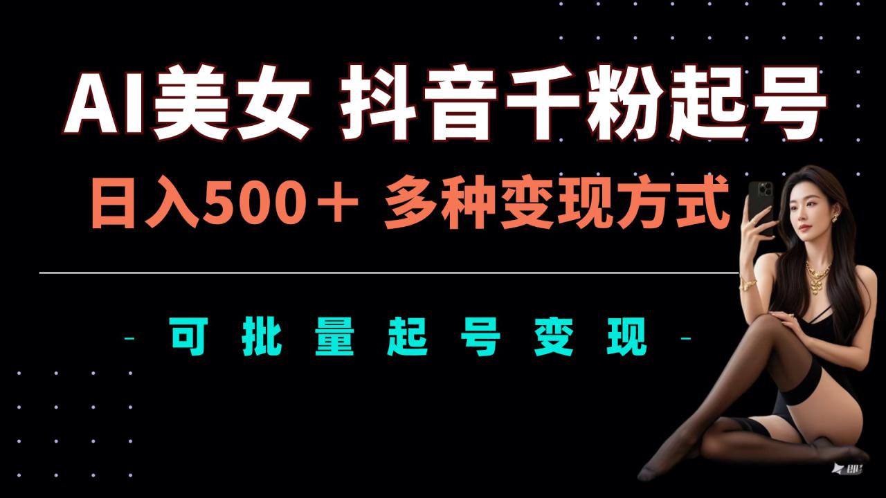 AI美女抖音千粉起号玩法，日入5张，多种变现方式，可批量矩阵起号出售【揭秘】_生财有道创业网-资源-项目-副业-兼职-创业-大叔的库-大叔的库