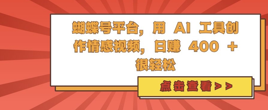 蝴蝶号平台，用 AI 工具创作情感视频，日入4张很轻松【揭秘】_生财有道创业网-资源-项目-副业-兼职-创业-大叔的库-大叔的库
