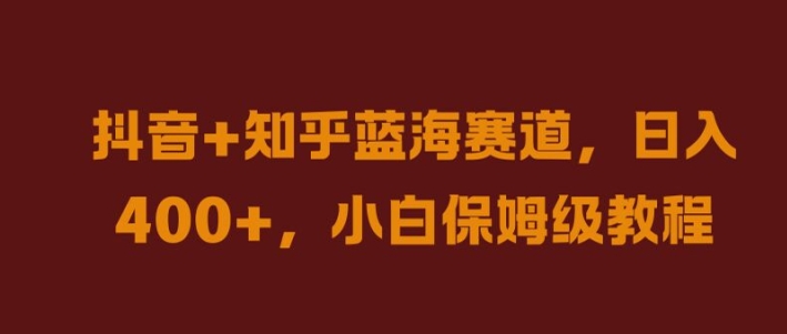抖音+知乎蓝海赛道，日入几张，小白保姆级教程【揭秘】——生财有道创业网-资源-项目-副业-兼职-创业-大叔的库-大叔的库