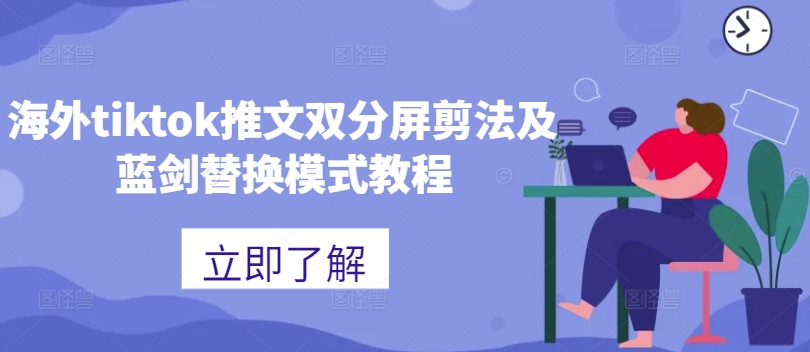 海外tiktok推文双分屏剪法及蓝剑替换模式教程——生财有道创业项目网-资源-项目-副业-兼职-创业-大叔的库-大叔的库