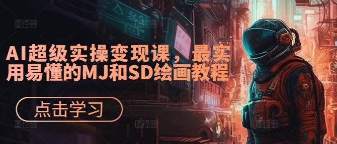 AI超级实操变现课，最实用易懂的MJ和SD绘画教程——生财有道创业网-资源-项目-副业-兼职-创业-大叔的库-大叔的库