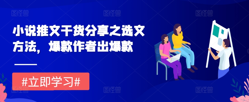 小说推文干货分享之选文方法，爆款作者出爆款_生财有道创业网-资源-项目-副业-兼职-创业-大叔的库-大叔的库