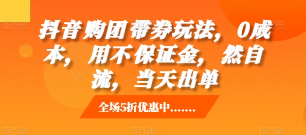 抖音‮购团‬带券玩法，0成本，‮用不‬保证金，‮然自‬流，当天出单_生财有道创业网-资源-项目-副业-兼职-创业-大叔的库-大叔的库