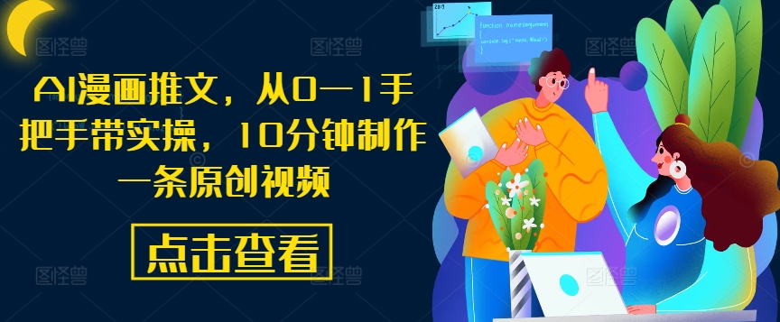 AI漫画推文，从0—1手把手带实操，10分钟制作一条原创视频——生财有道创业网-资源-项目-副业-兼职-创业-大叔的库-大叔的库