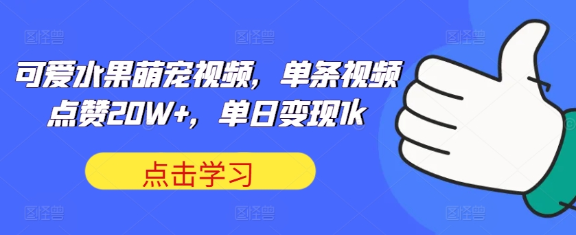 可爱水果萌宠视频，单条视频点赞20W+，单日变现1k【揭秘】——生财有道创业项目网-资源-项目-副业-兼职-创业-大叔的库-大叔的库