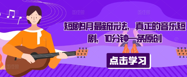 短剧9月最新玩法，真正的音乐短剧，10分钟一条原创——生财有道创业网-资源-项目-副业-兼职-创业-大叔的库-大叔的库