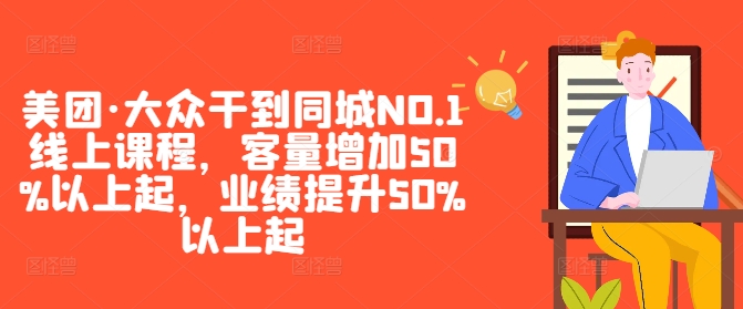美团·大众干到同城NO.1线上课程，客量增加50%以上起，业绩提升50%以上起——生财有道创业网-资源-项目-副业-兼职-创业-大叔的库-大叔的库