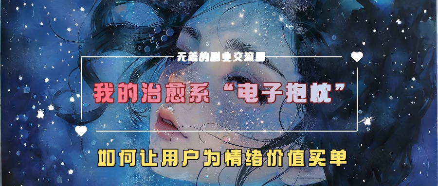 我的治愈系“电子抱枕”，如何让用户为情绪价值买单【揭秘】——生财有道创业项目网-资源-项目-副业-兼职-创业-大叔的库-大叔的库