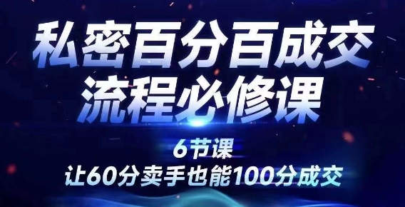 私密百分百成交流程线上训练营，绝对成交，让60分卖手也能100分成交——生财有道创业网-资源-项目-副业-兼职-创业-大叔的库-大叔的库