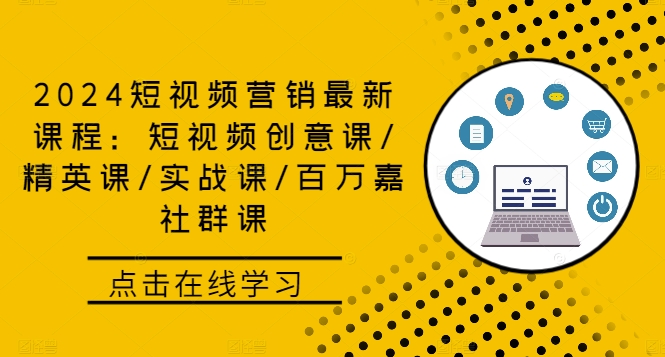 2024短视频营销最新课程：短视频创意课/精英课/实战课/百万嘉社群课——生财有道创业网-资源-项目-副业-兼职-创业-大叔的库-大叔的库