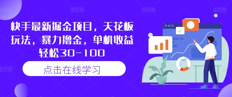 快手最新掘金项目，天花板玩法，暴力撸金，单机收益轻松30-100——生财有道创业网-资源-项目-副业-兼职-创业-大叔的库-大叔的库