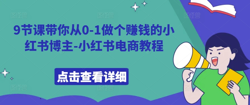 9节课带你从0-1做个赚钱的小红书博主-小红书电商教程——生财有道创业项目网-资源-项目-副业-兼职-创业-大叔的库-大叔的库