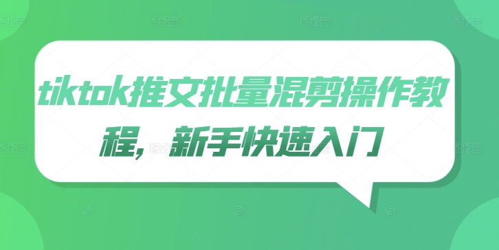 tiktok推文批量混剪操作教程，新手快速入门——生财有道创业网-资源-项目-副业-兼职-创业-大叔的库-大叔的库
