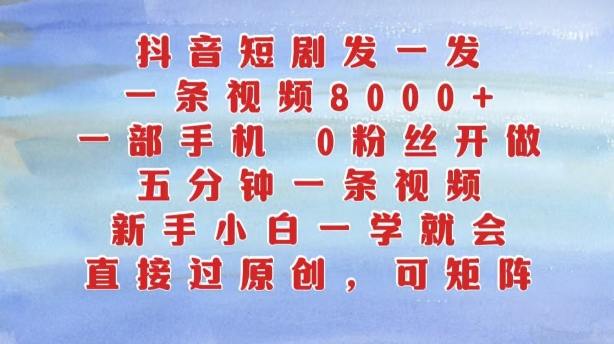 抖音短剧发一发，五分钟一条视频，新手小白一学就会，只要一部手机，0粉丝即可操作——生财有道创业项目网-资源-项目-副业-兼职-创业-大叔的库-大叔的库