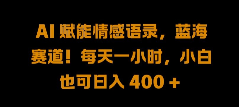 AI 赋能情感语录，蓝海赛道!每天一小时，小白也可日入 400 + 【揭秘】——生财有道创业网-资源-项目-副业-兼职-创业-大叔的库-大叔的库