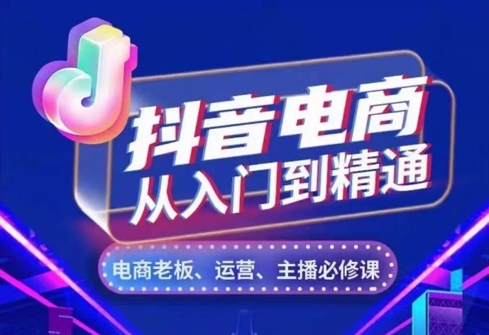 抖音电商从入门到精通，​从账号、流量、人货场、主播、店铺五个方面，全面解析抖音电商核心逻辑_生财有道创业网-资源-项目-副业-兼职-创业-大叔的库-大叔的库