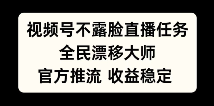视频号不露脸直播任务，全民漂移大师，官方推流，收益稳定，全民可做【揭秘】——生财有道创业项目网-资源-项目-副业-兼职-创业-大叔的库-大叔的库