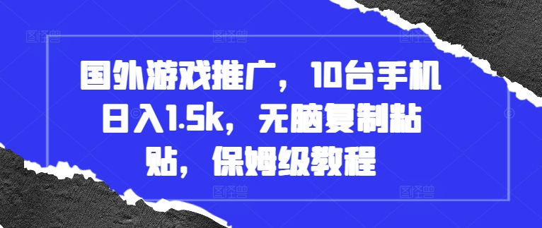 国外游戏推广，10台手机日入1.5k，无脑复制粘贴，保姆级教程【揭秘】_生财有道创业网-资源-项目-副业-兼职-创业-大叔的库-大叔的库